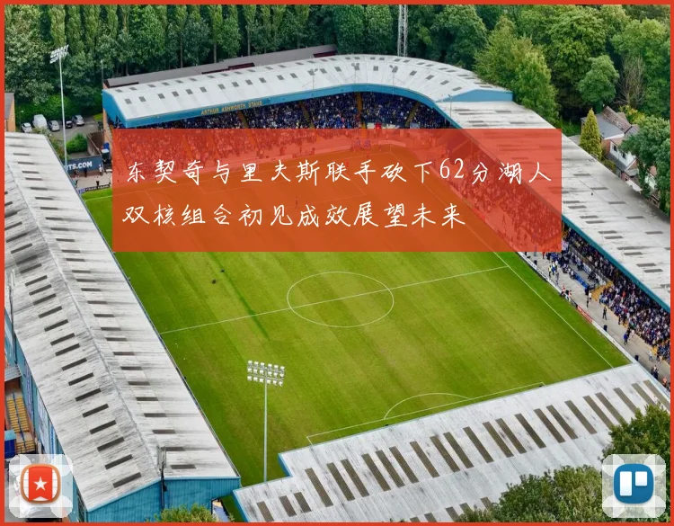 东契奇与里夫斯联手砍下62分湖人双核组合初见成效展望未来